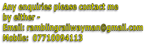 Any enquiries please contact me 
by either -
Email: ramblingrailwayman@gmail.com 
Mobile:  07710094113 